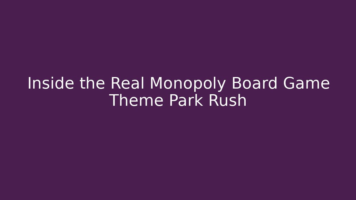 Inside the Real Monopoly Board Game Theme Park Rush