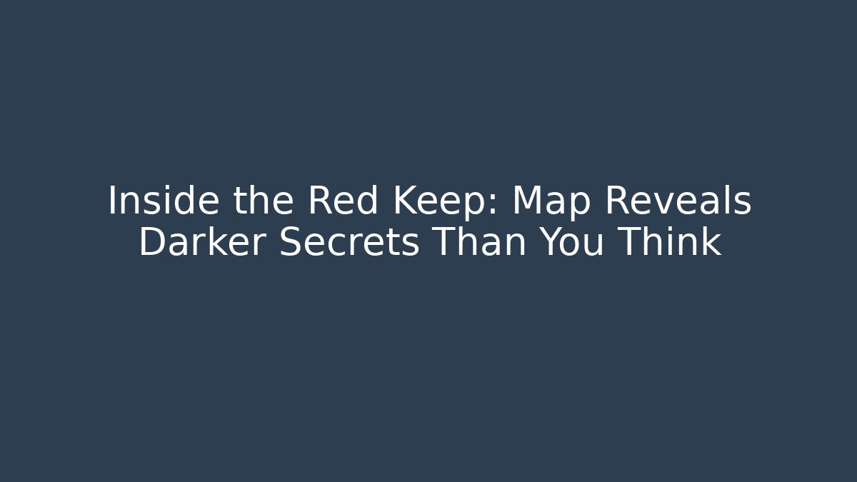 Inside the Red Keep: Map Reveals Darker Secrets Than You Think