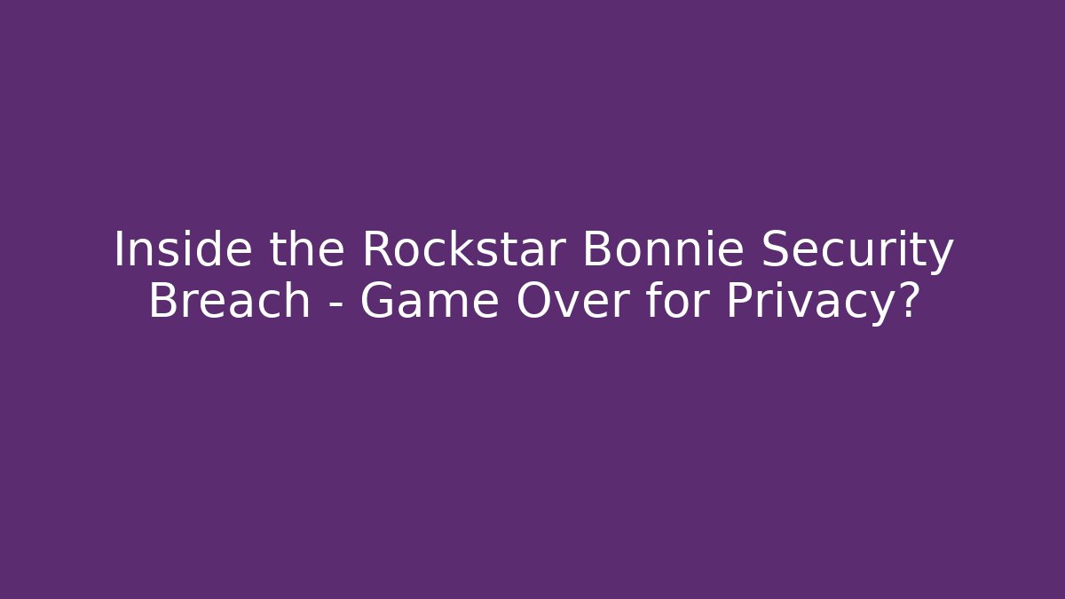 Inside the Rockstar Bonnie Security Breach – Game Over for Privacy?