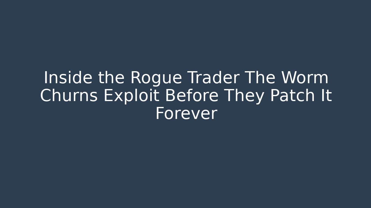 Inside the Rogue Trader The Worm Churns Exploit Before They Patch It Forever - Create More Assets