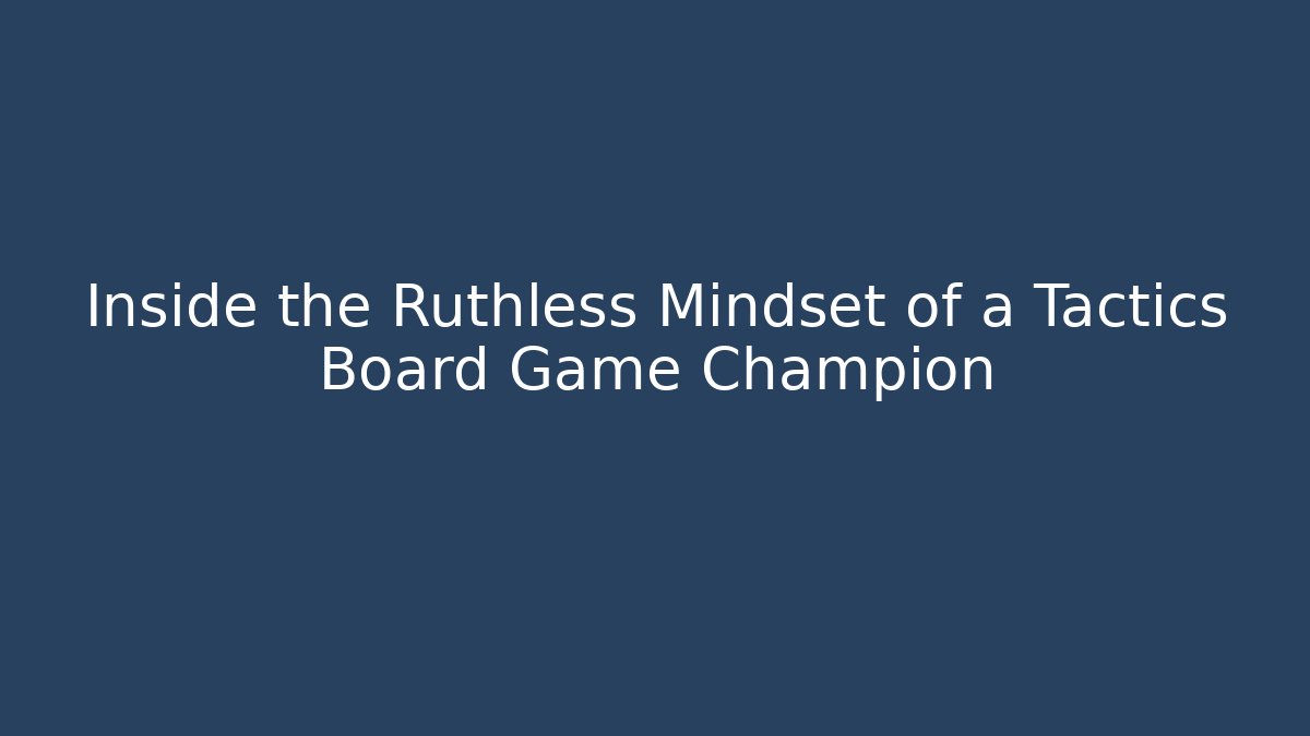 Inside the Ruthless Mindset of a Tactics Board Game Champion