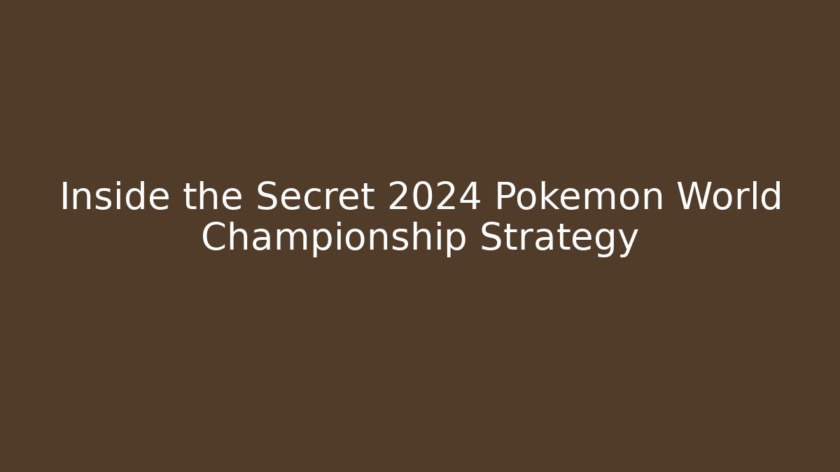 Inside the Secret 2024 Pokémon World Championship Strategy
