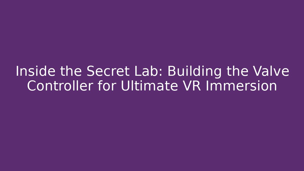 Inside the Secret Lab: Building the Valve Controller for Ultimate VR Immersion