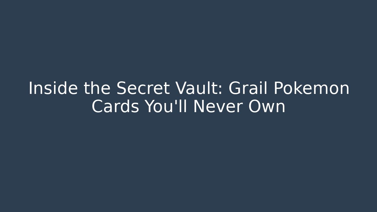 Inside the Secret Vault: Grail Pokémon Cards You'll Never Own