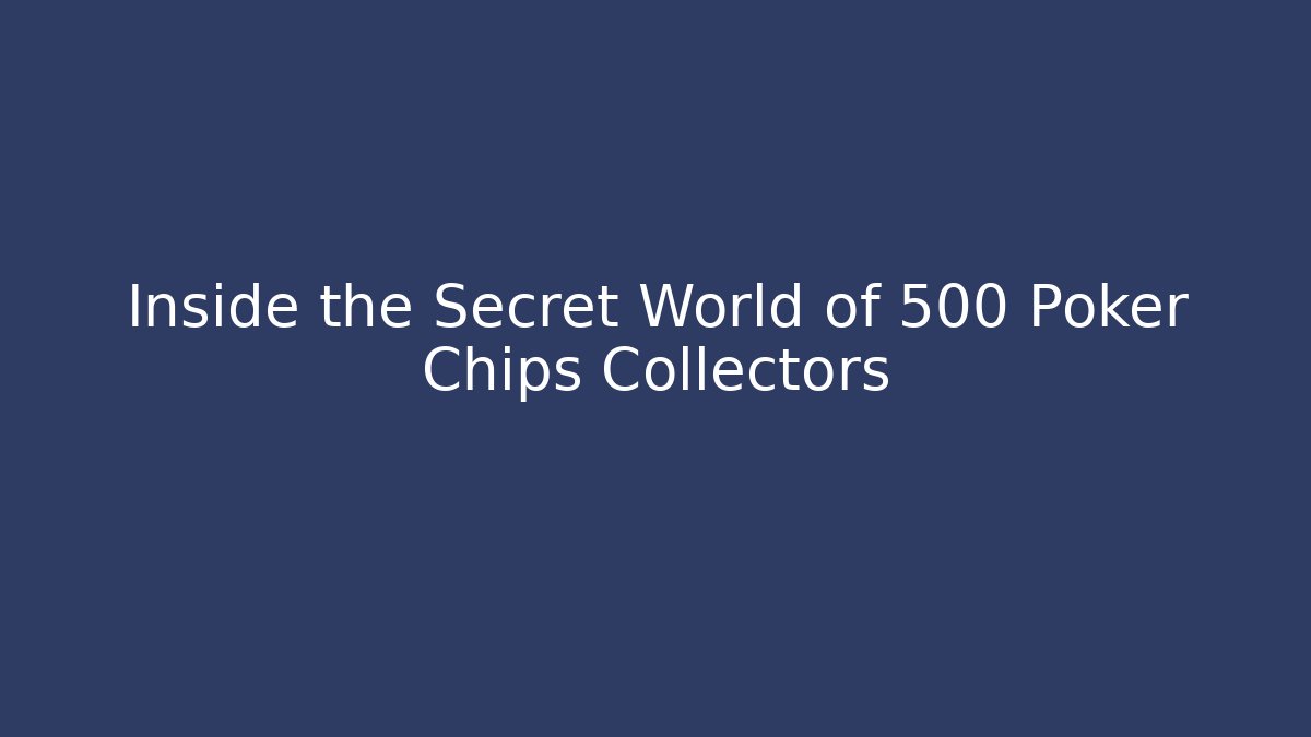 Inside the Secret World of 500 Poker Chips Collectors