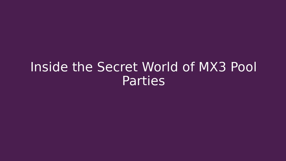 Inside the Secret World of MX3 Pool Parties