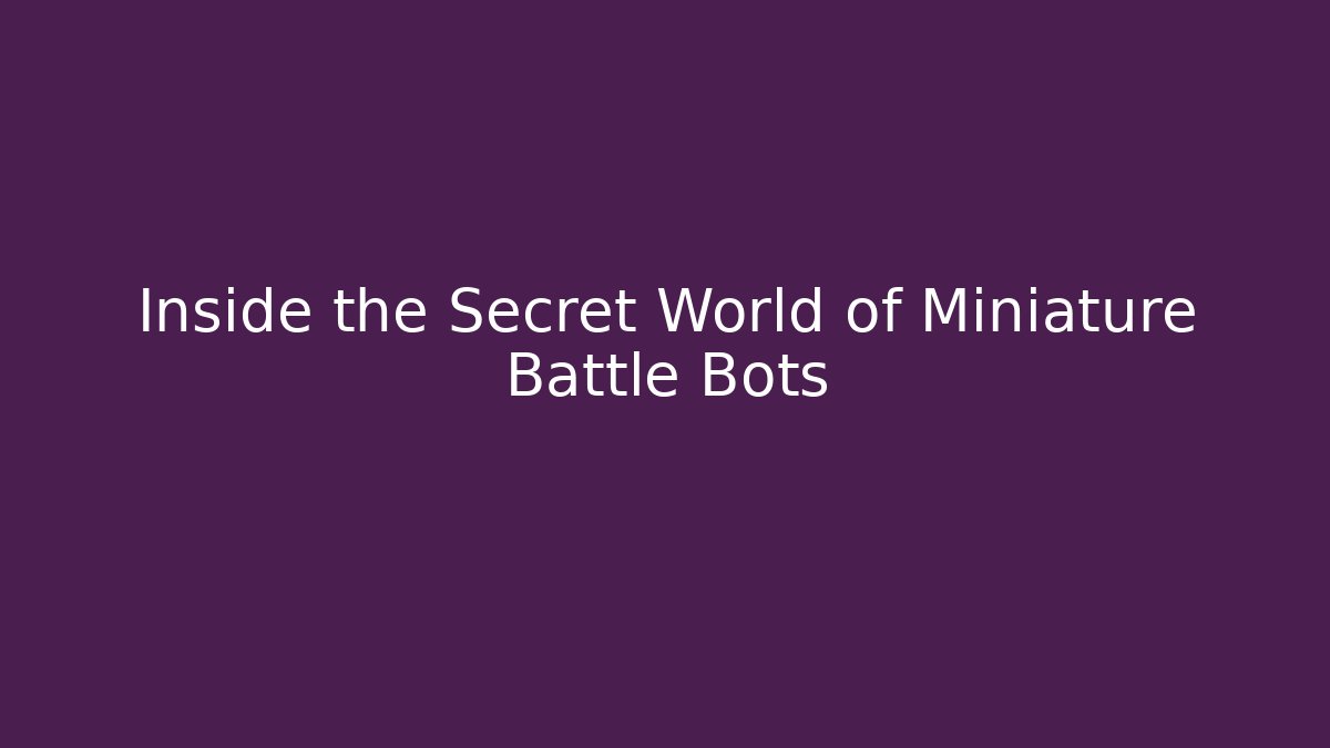 Inside the Secret World of Miniature Battle Bots