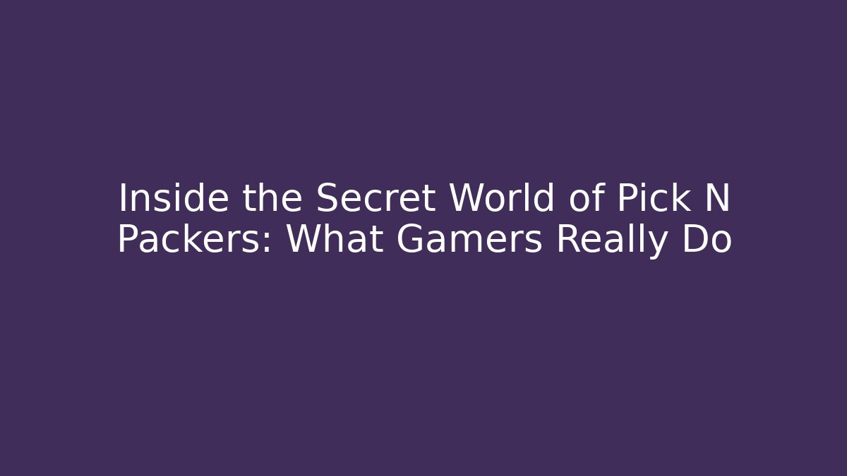 Inside the Secret World of Pick N Packers: What Gamers Really Do