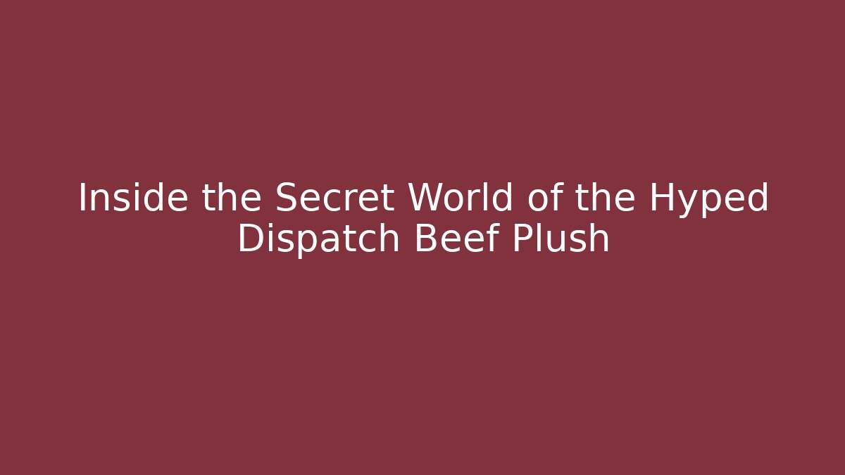 Inside the Secret World of the Hyped Dispatch Beef Plush
