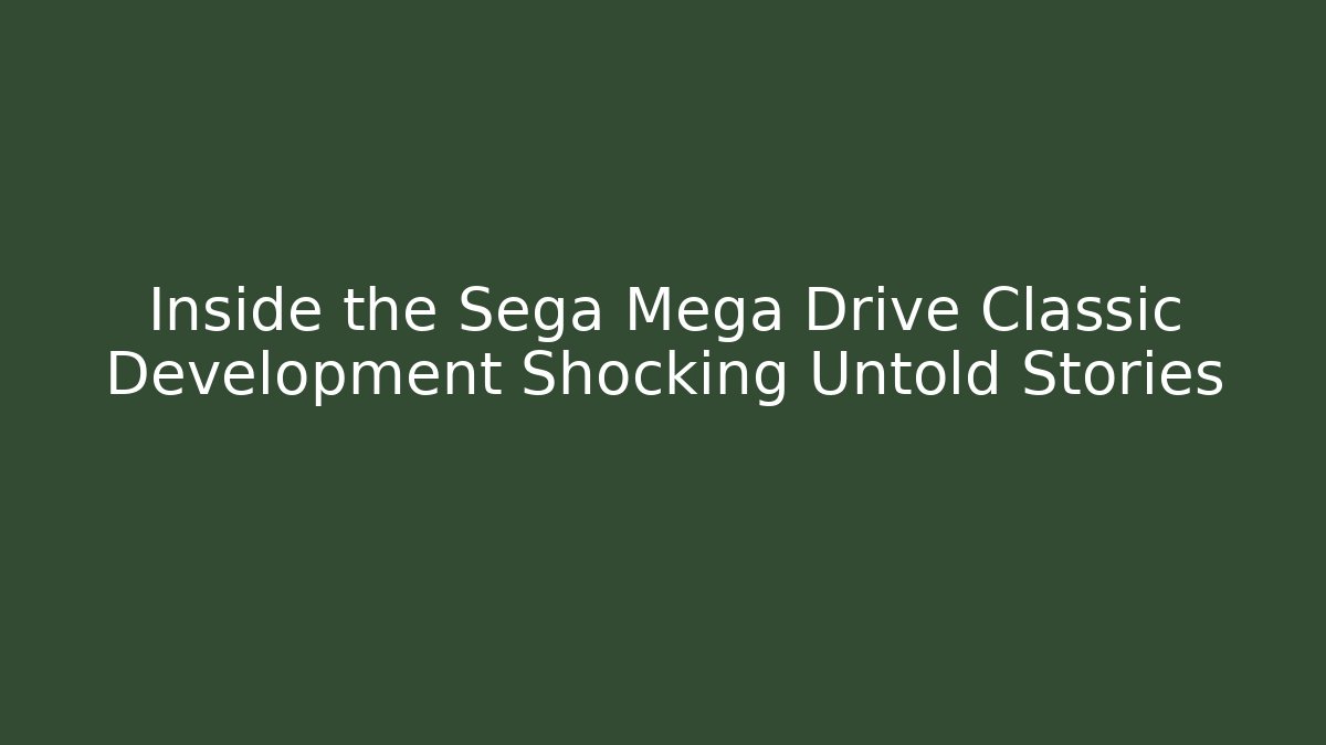 Inside the Sega Mega Drive Classic Development Shocking Untold Stories
