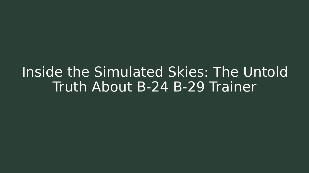 Inside the Simulated Skies: The Untold Truth About B-24 B-29 Trainer