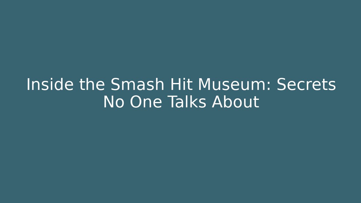 Inside the Smash Hit Museum: Secrets No One Talks About