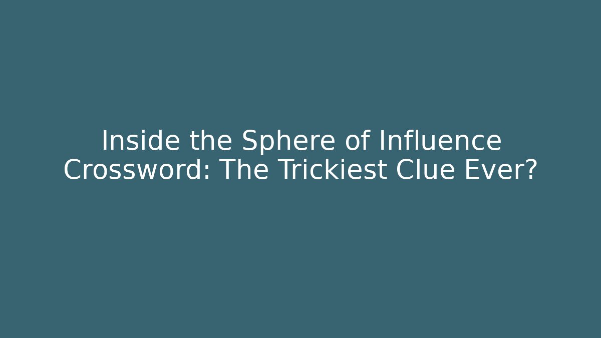 Inside the Sphere of Influence Crossword: The Trickiest Clue Ever?
