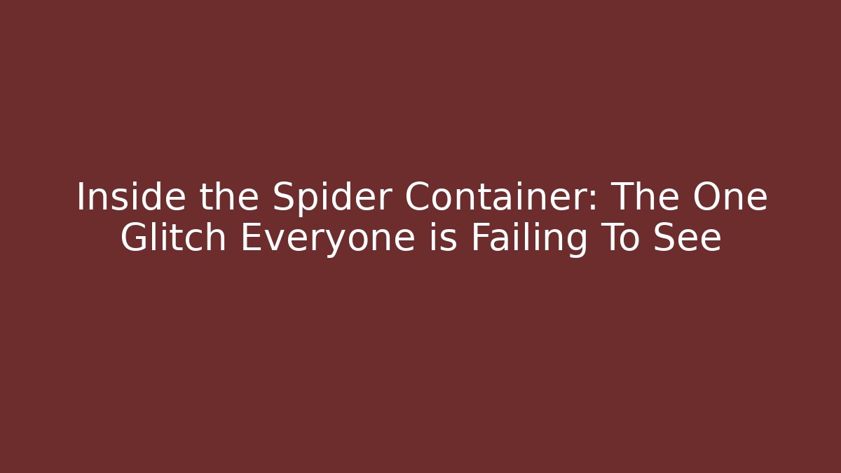 Inside the Spider Container: The One Glitch Everyone is Failing To See