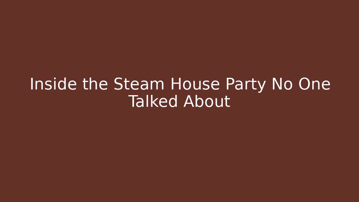 Inside the Steam House Party No One Talked About