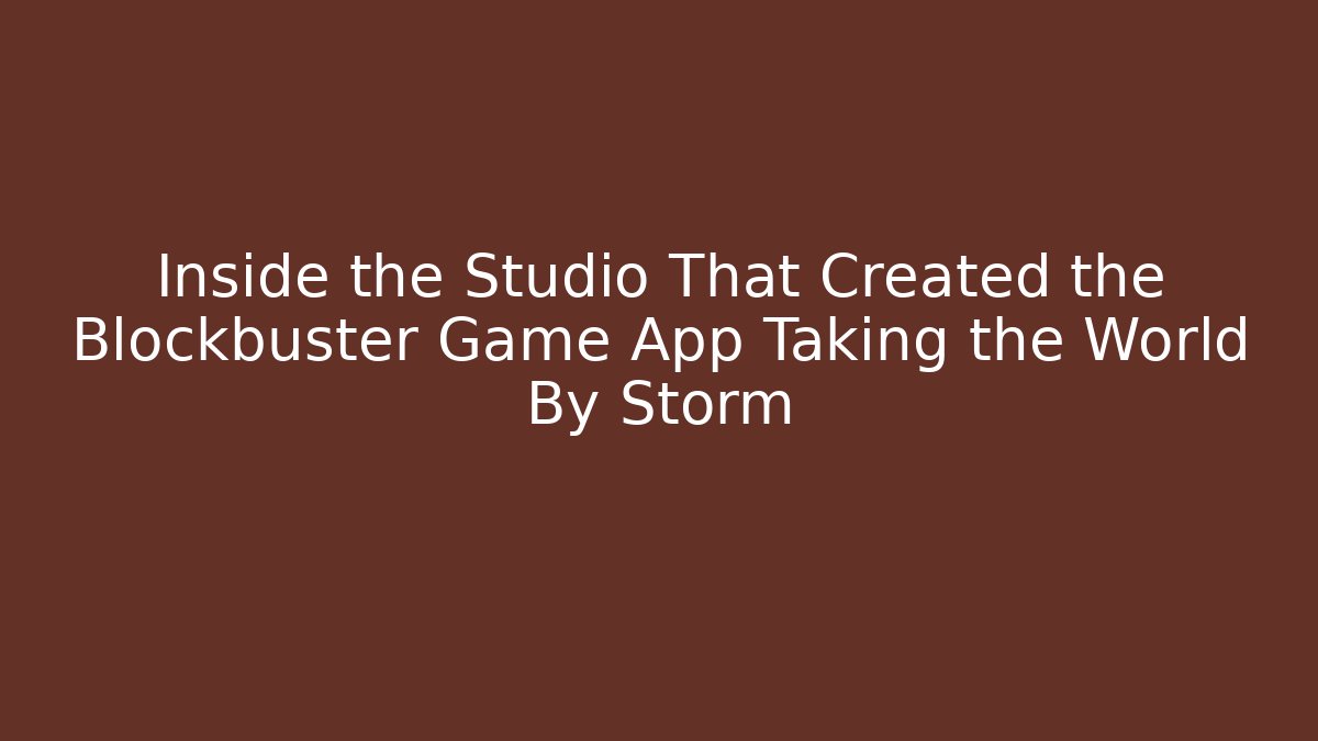 Inside the Studio That Created the Blockbuster Game App Taking the World By Storm