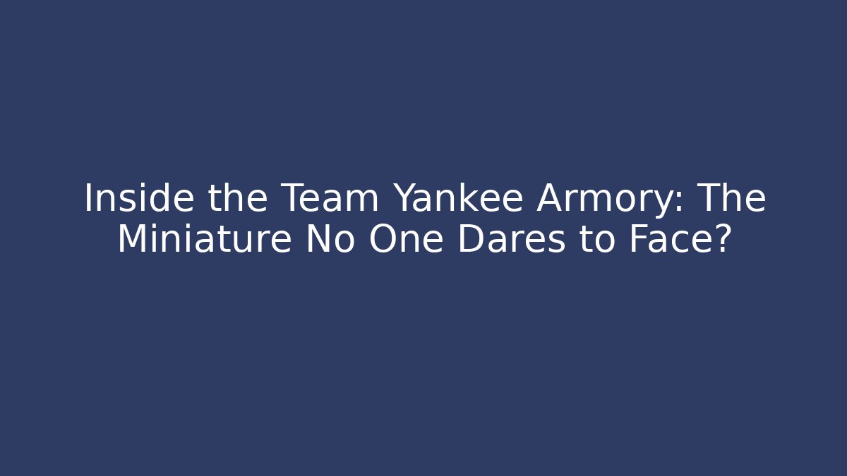 Inside the Team Yankee Armory: The Miniature No One Dares to Face?