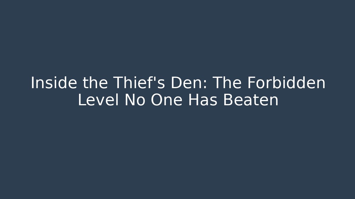 Inside the Thief's Den: The Forbidden Level No One Has Beaten
