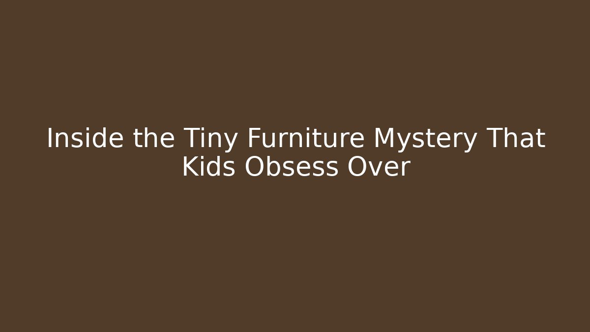 Inside the Tiny Furniture Mystery That Kids Obsess Over