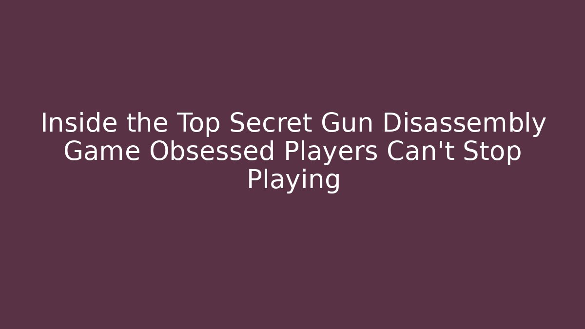 Inside the Top Secret Gun Disassembly Game Obsessed Players Can’t Stop Playing