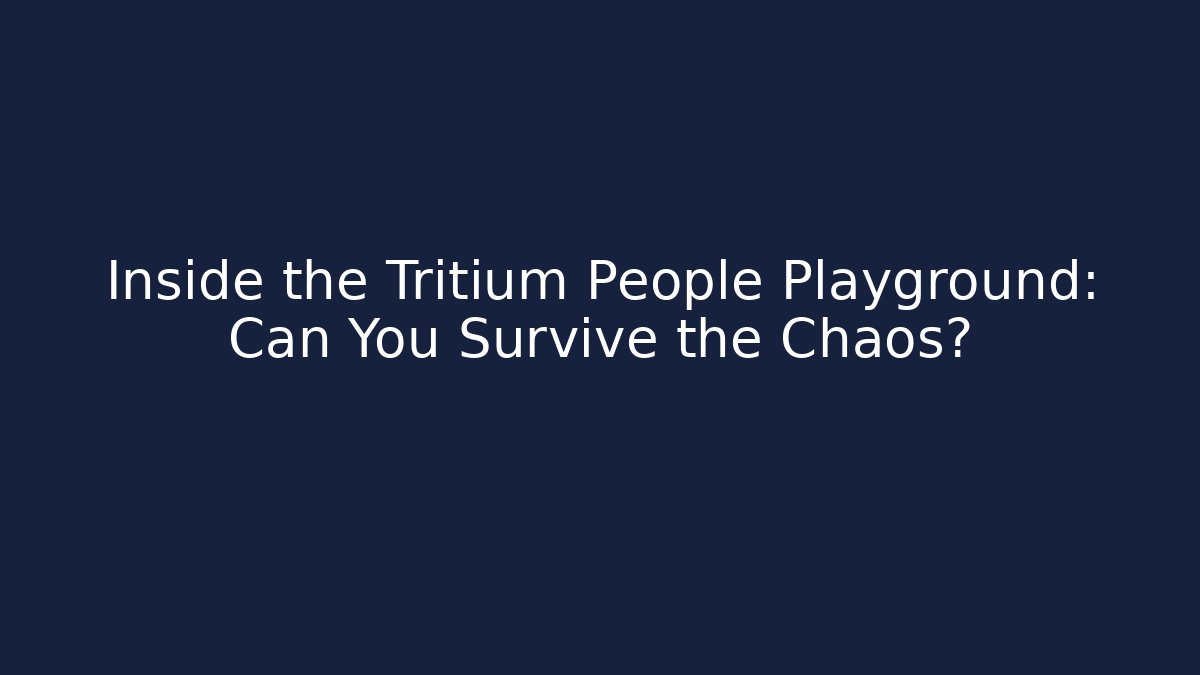 Inside the Tritium People Playground: Can You Survive the Chaos?