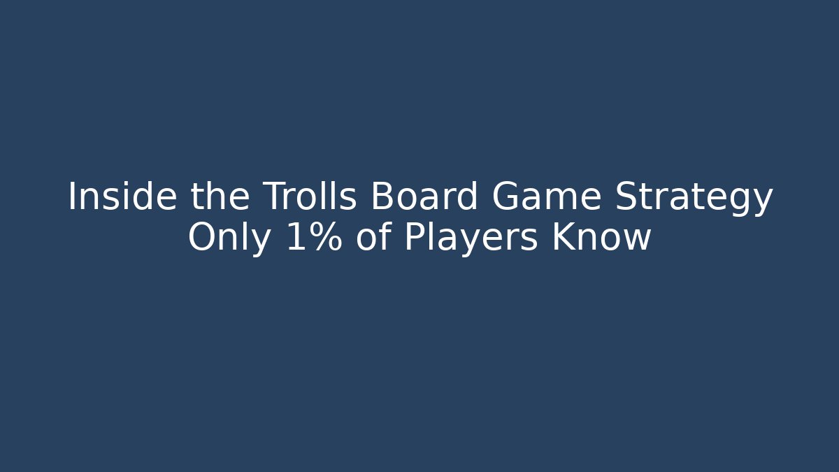 Inside the Trolls Board Game Strategy Only 1% of Players Know