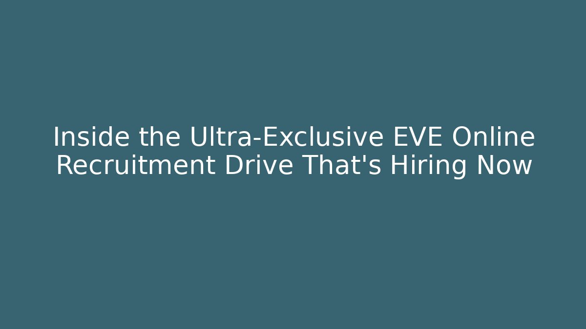 Inside the Ultra-Exclusive EVE Online Recruitment Drive That’s Hiring Now