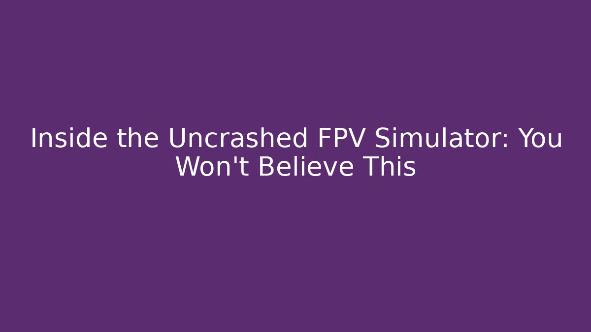 Inside the Uncrashed FPV Simulator: You Won't Believe This