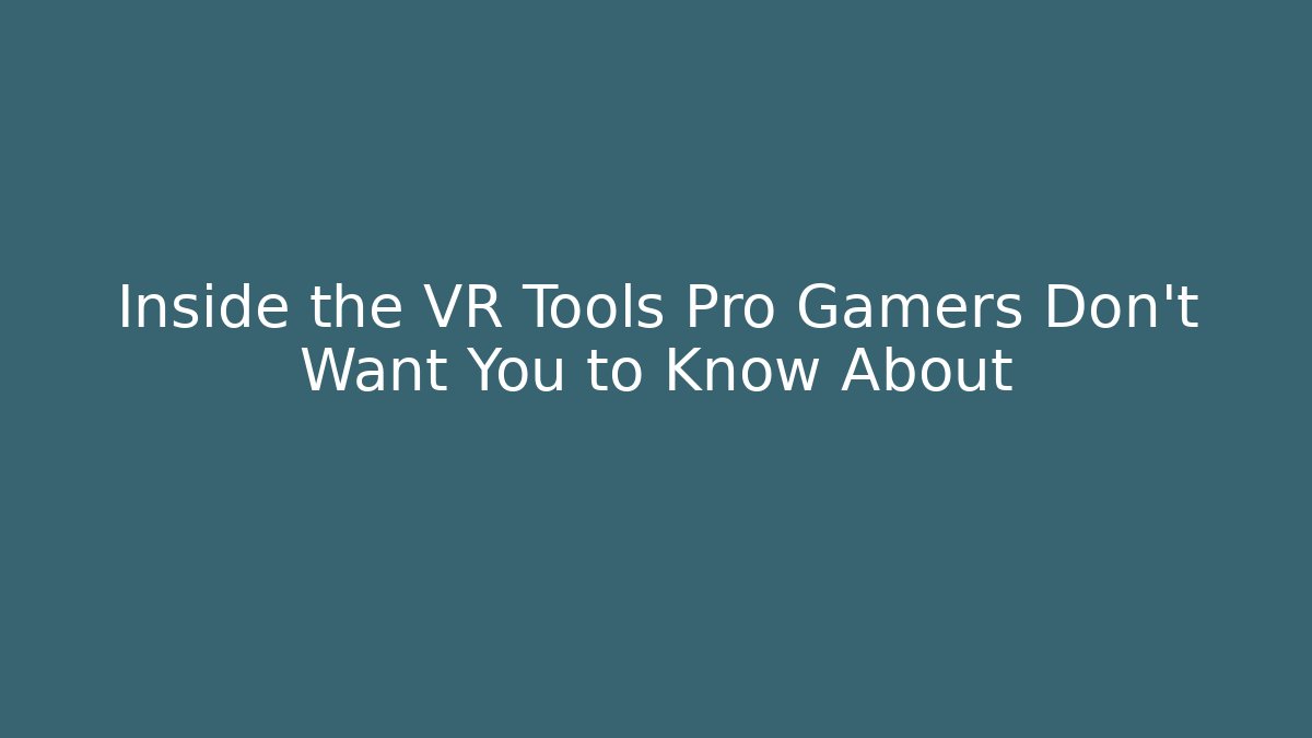 Inside the VR Tools Pro Gamers Don't Want You to Know About