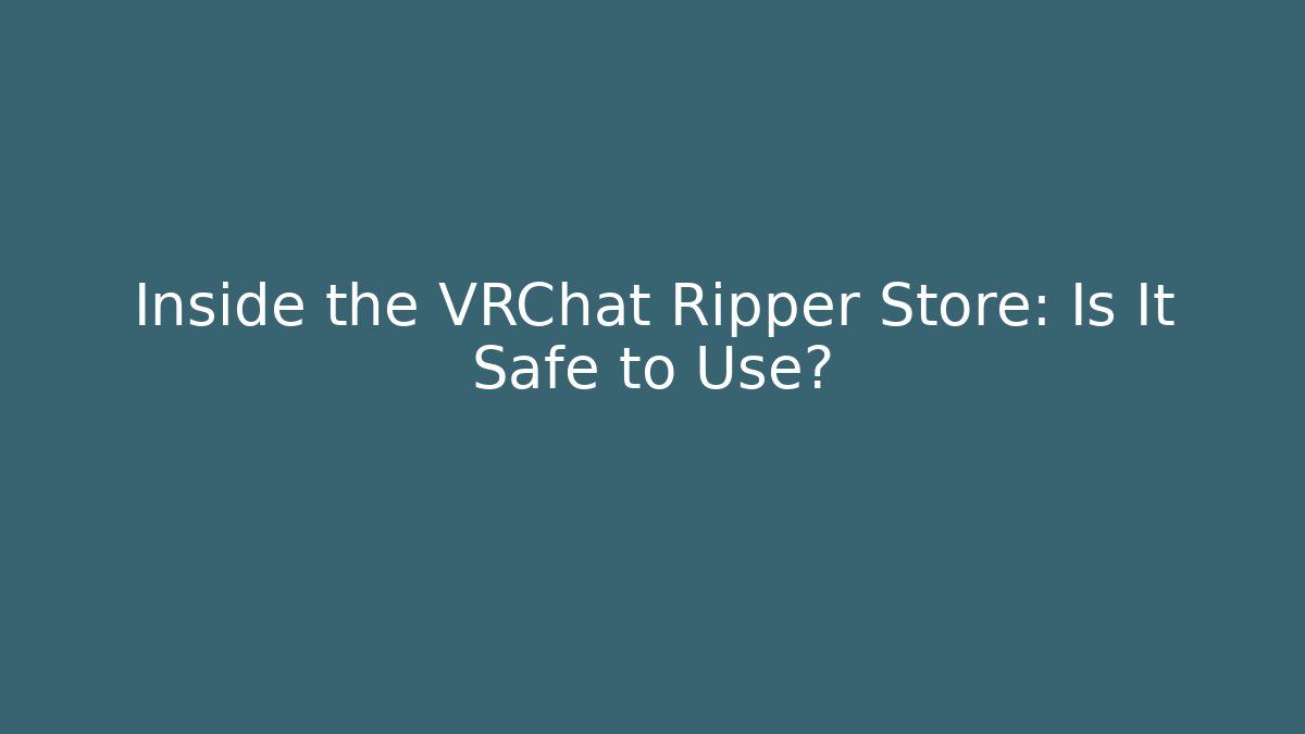 Inside the VRChat Ripper Store: Is It Safe to Use?
