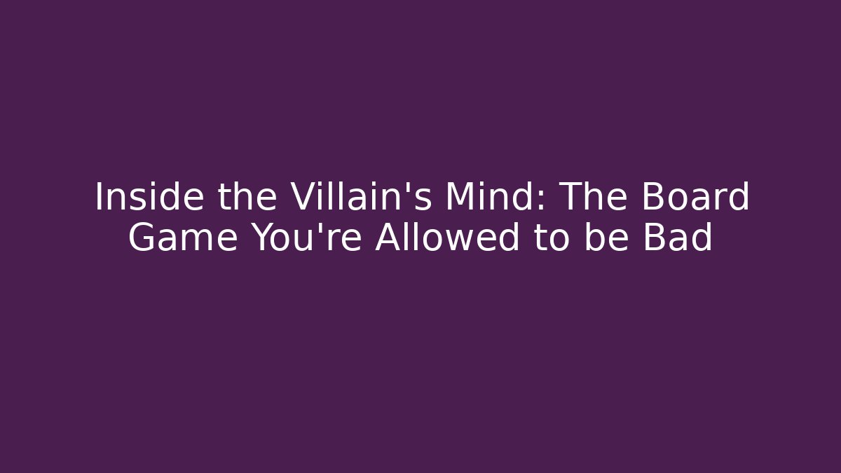 Inside the Villain's Mind: The Board Game You're Allowed to be Bad