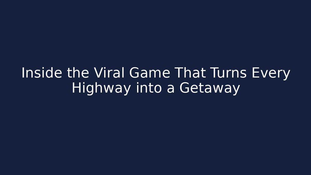 Inside the Viral Game That Turns Every Highway into a Getaway