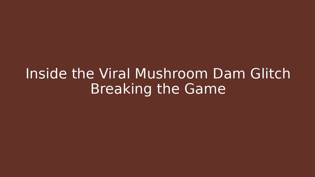 Inside the Viral Mushroom Dam Glitch Breaking the Game