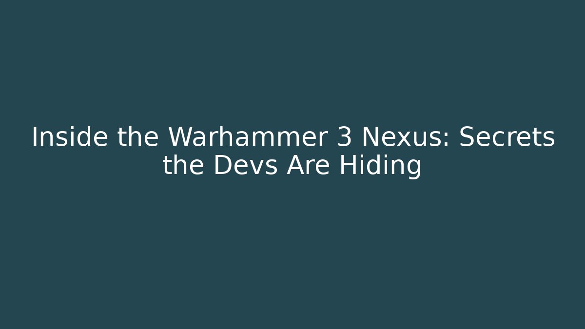 Inside the Warhammer 3 Nexus: Secrets the Devs Are Hiding