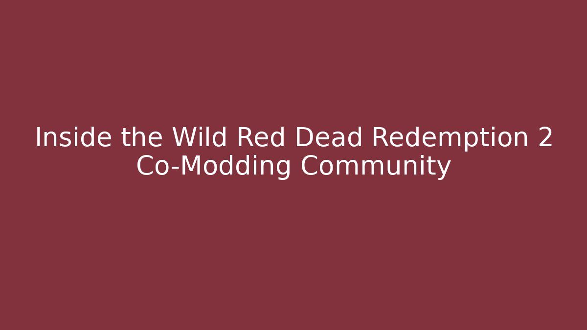 Inside the Wild Red Dead Redemption 2 Co-Modding Community
