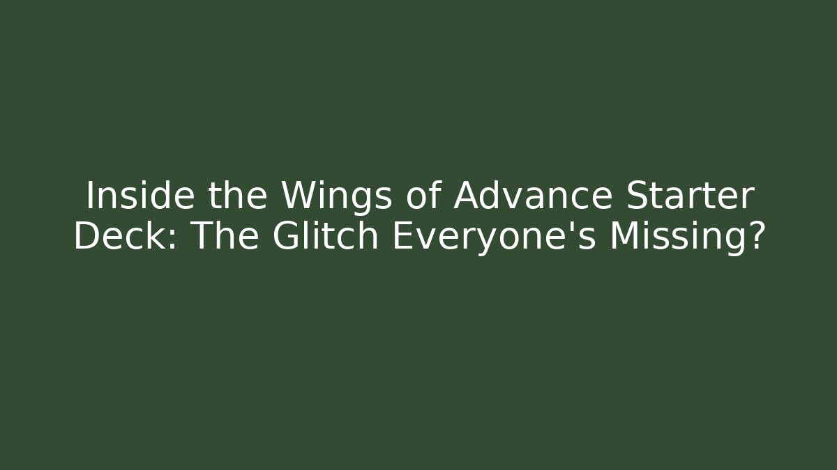 Inside the Wings of Advance Starter Deck: The Glitch Everyone’s Missing?