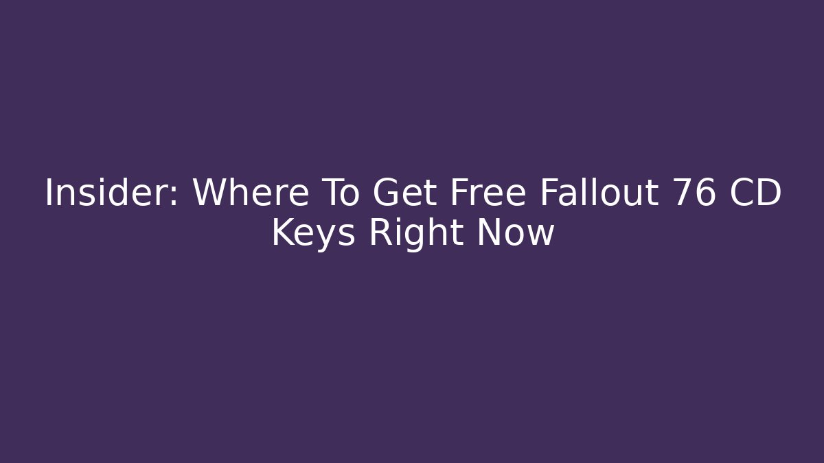 Insider: Where To Get Free Fallout 76 CD Keys Right Now