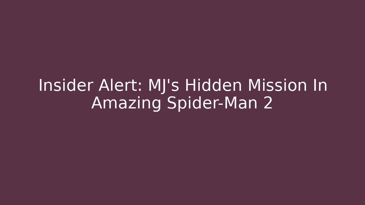 Insider Alert: MJ's Hidden Mission In Amazing Spider-Man 2