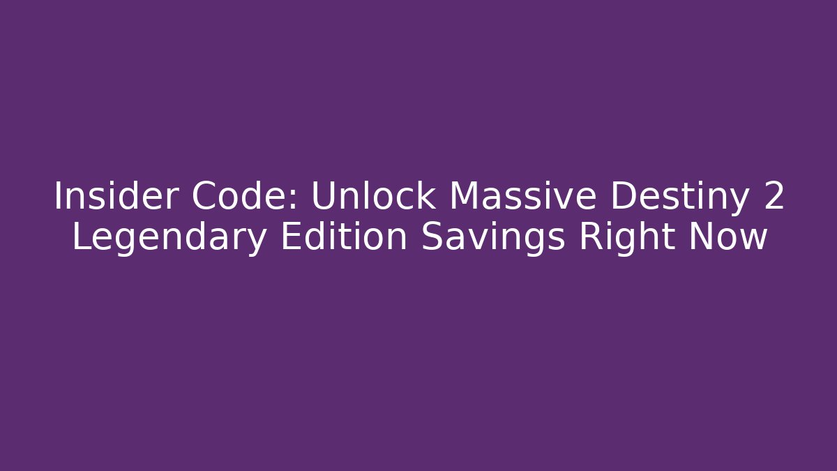 Insider Code: Unlock Massive Destiny 2 Legendary Edition Savings Right Now - Create More Assets