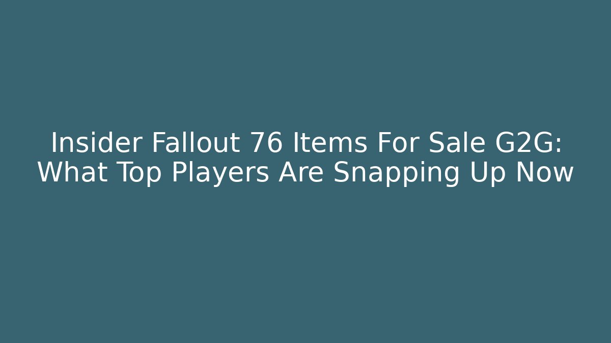 Insider Fallout 76 Items For Sale G2G: What Top Players Are Snapping Up Now