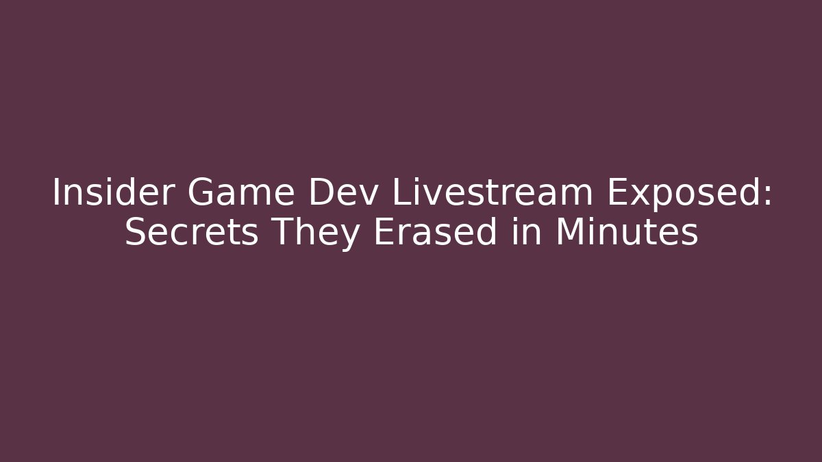 Insider Game Dev Livestream Exposed: Secrets They Erased in Minutes