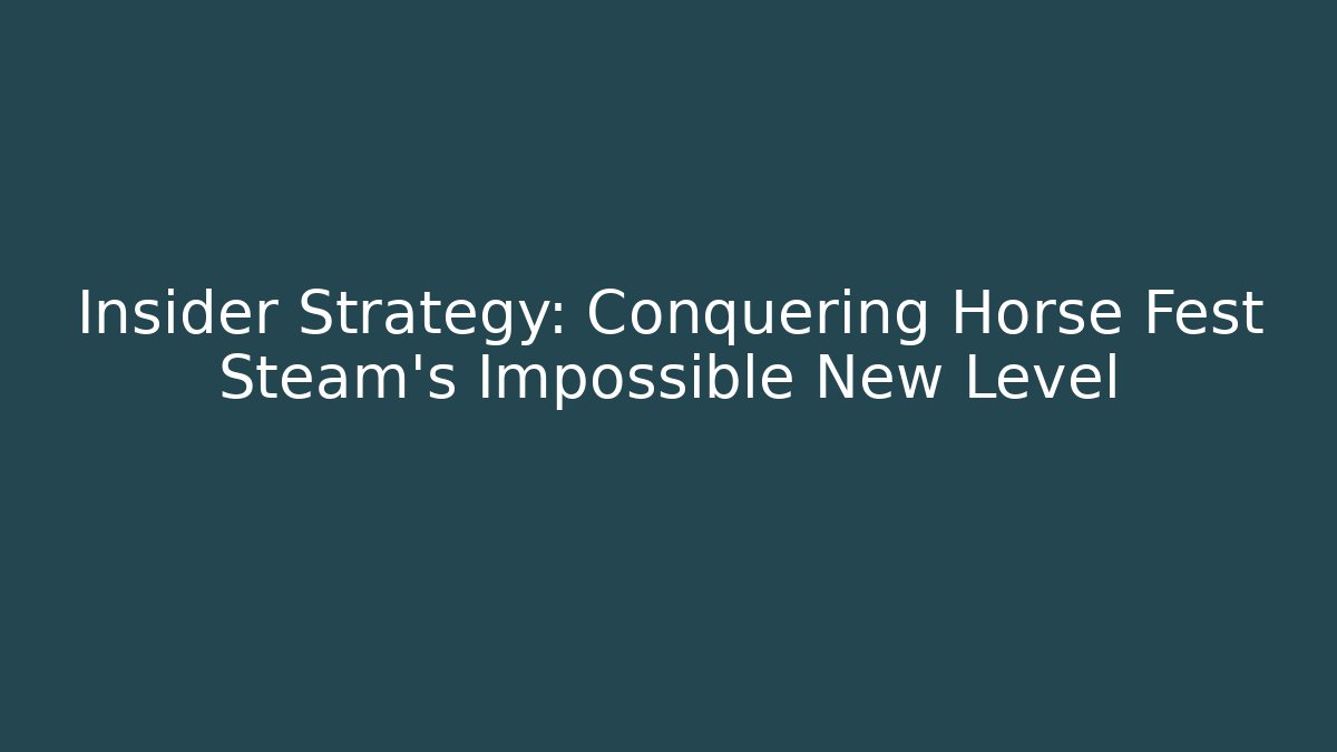 Insider Strategy: Conquering Horse Fest Steam’s Impossible New Level