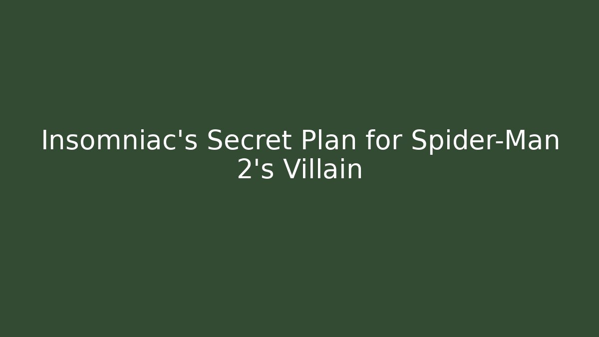 Insomniac’s Secret Plan for Spider-Man 2’s Villain