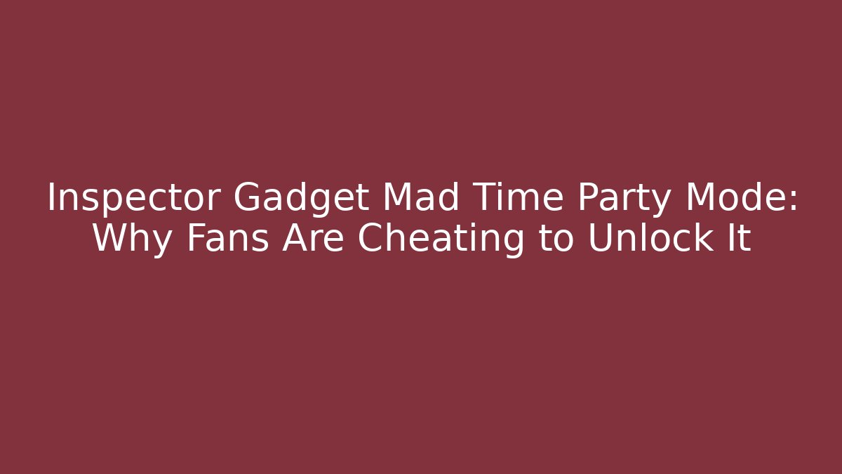 Inspector Gadget Mad Time Party Mode: Why Fans Are Cheating to Unlock It