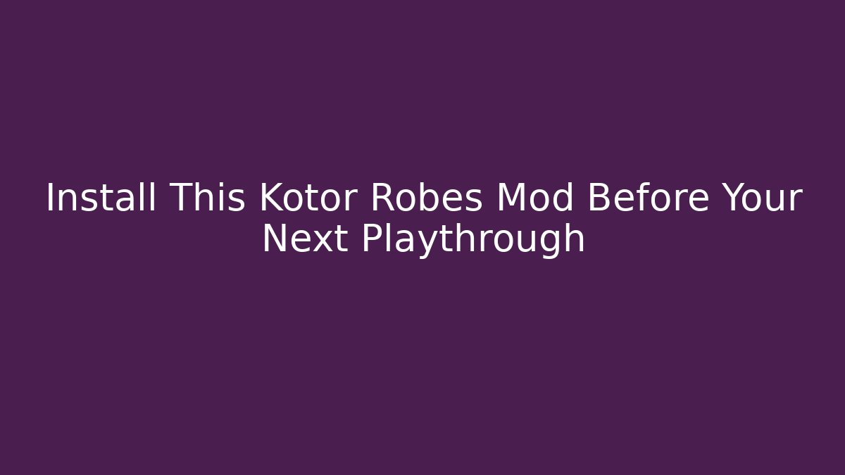 Install This Kotor Robes Mod Before Your Next Playthrough - Create More Assets