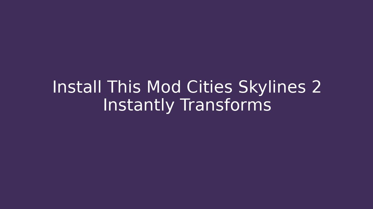 Install This Mod Cities Skylines 2 Instantly Transforms