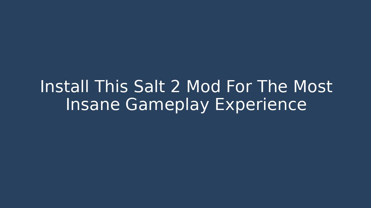 Install This Salt 2 Mod For The Most Insane Gameplay Experience - Create More Assets