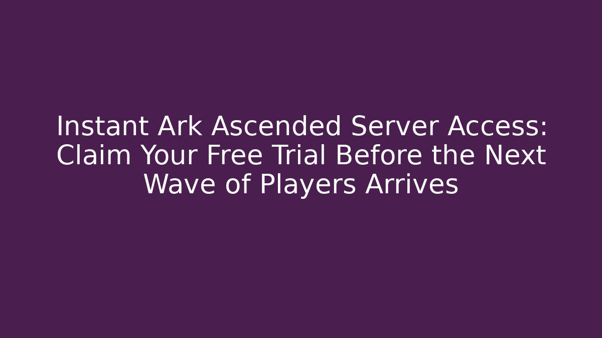 Instant Ark Ascended Server Access: Claim Your Free Trial Before the Next Wave of Players Arrives