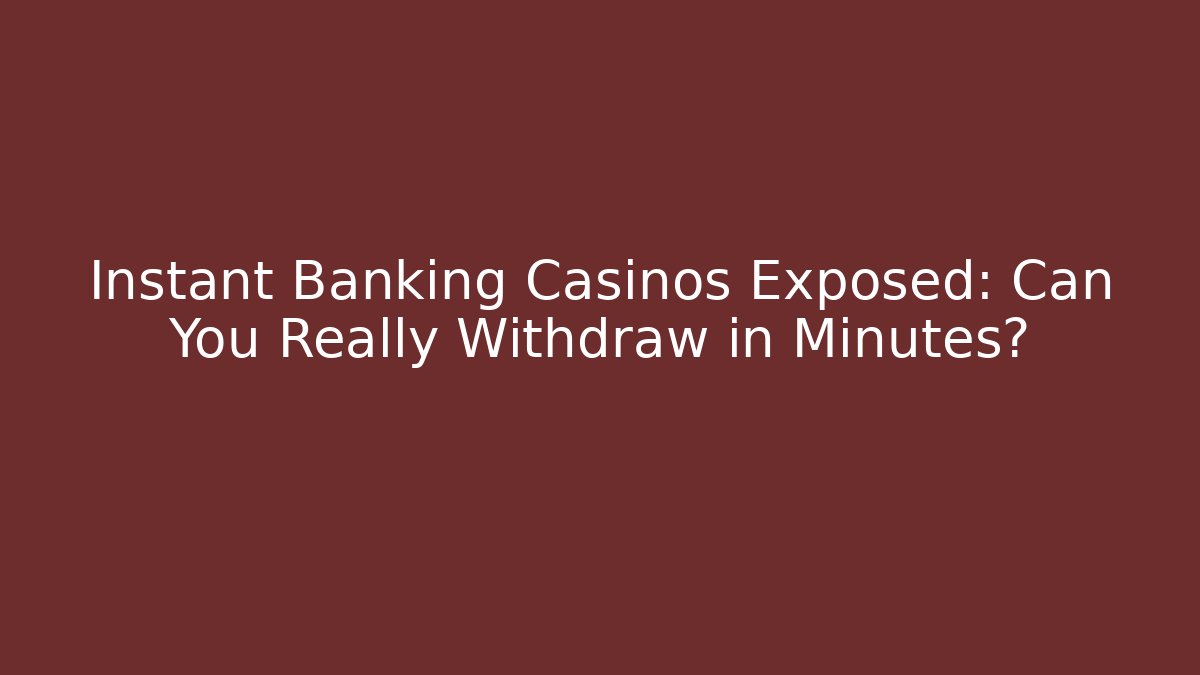 Instant Banking Casinos Exposed: Can You Really Withdraw in Minutes?