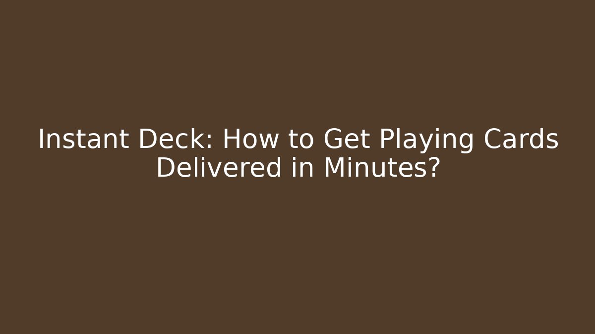 Instant Deck: How to Get Playing Cards Delivered in Minutes?